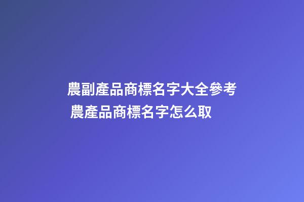 農副產品商標名字大全參考 農產品商標名字怎么取-第1張-商標起名-玄機派